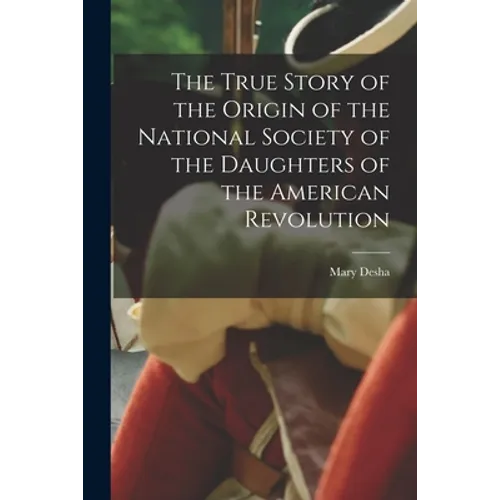 The True Story of the Origin of the National Society of the Daughters of the American Revolution