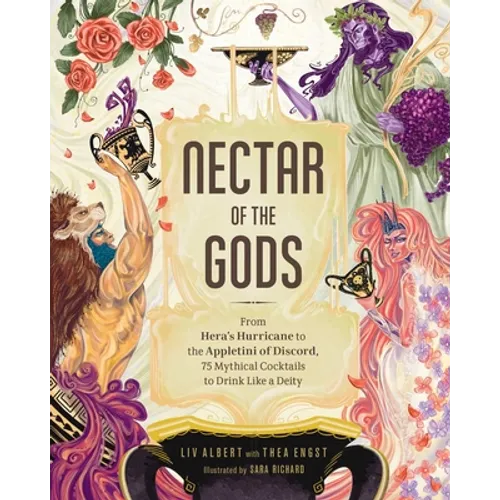Nectar of the Gods: From Hera's Hurricane to the Appletini of Discord, 75 Mythical Cocktails to Drink Like a Deity