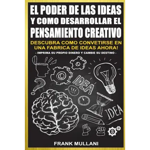 El Poder de Las Ideas y Como Desarrollar el Pensamiento Creativo: Descubra Como Convertirse en Una Fabrica de Ideas Ahora