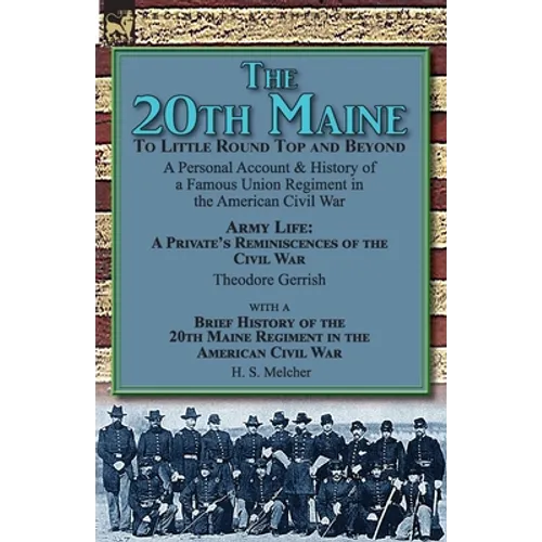 The 20th Maine-To Little Round Top and Beyond: a Personal Account & History of a Famous Union Regiment in the American Civil War