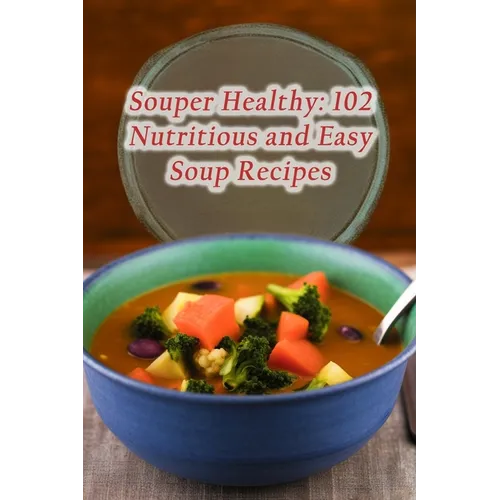 Souper Healthy: 102 Nutritious and Easy Soup Recipes