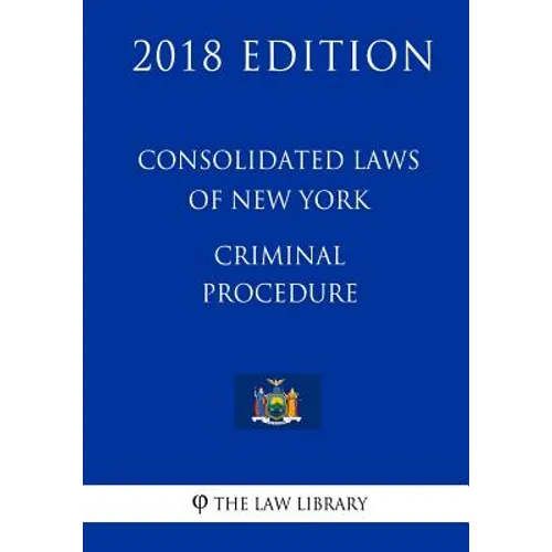 Consolidated Laws of New York - Criminal Procedure (2018 Edition)