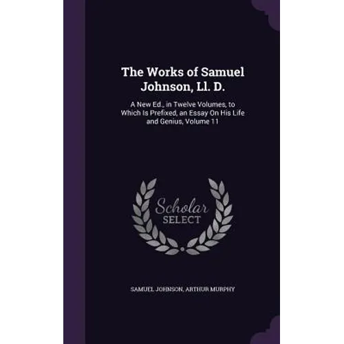 The Works of Samuel Johnson, Ll. D.: A New Ed., in Twelve Volumes, to Which Is Prefixed, an Essay On His Life and Genius, Volume 11