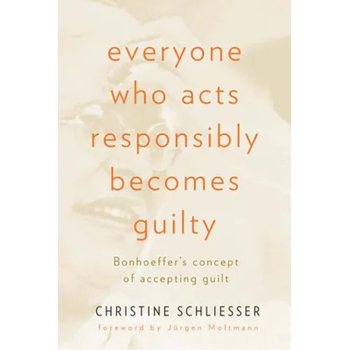 Everyone Who Acts Responsibly Becomes Guilty: Bonhoeffer's Concept of Accepting Guilt