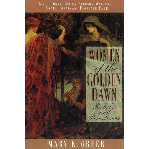 Women of the Golden Dawn: Rebels and Priestesses: Maud Gonne, Moina Bergson Mathers, Annie Horniman, Florence Farr