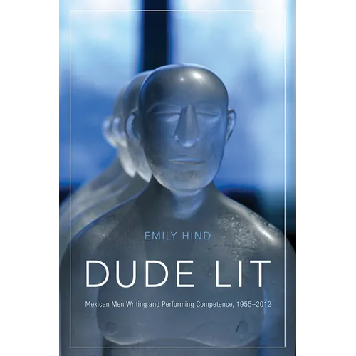 Dude Lit: Mexican Men Writing and Performing Competence, 1955-2012