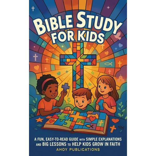 Bible Study for Kids: A Fun, Easy-to-Read Guide with Simple Explanations and Big Lessons to Help Kids Grow in Faith