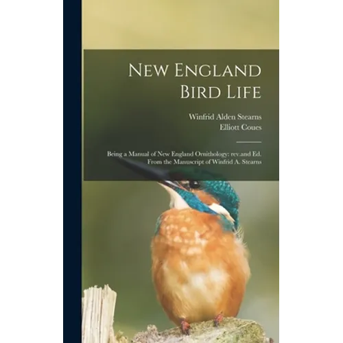 New England Bird Life; Being a Manual of New England Ornithology: Rev.and Ed. From the Manuscript of Winfrid A. Stearns - Hardcover