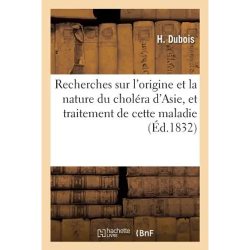 Recherches sur l'origine et la nature du choléra d'Asie, et traitement de cette maladie