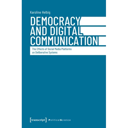 Democracy and Digital Communication: The Effects of Social Media Platforms on Deliberative Systems