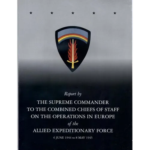 Report by The Supreme Commander to the Combined Chiefs of Staff on the Operations in Europe of the Allied Expeditionary Force 6 June 1944 to 8 May 194