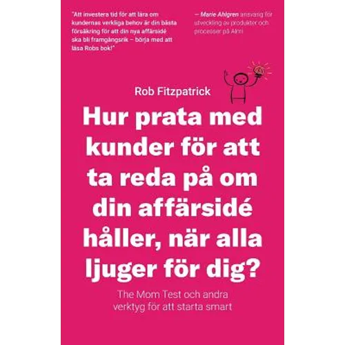 Hur Prata Med Kunder För Att Ta Reda På Om Din Affärsidé Håller, När Alla Ljuger För Dig?: The Mom Test Och Andra Verktyg För Kundutveckling