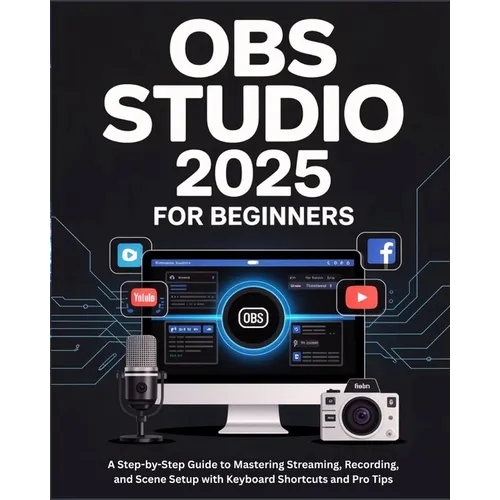 OBS Studio 2025 for Beginners: A Step-by-Step Guide to Mastering Streaming, Recording, and Scene Setup with Keyboard Shortcuts and Pro Tips