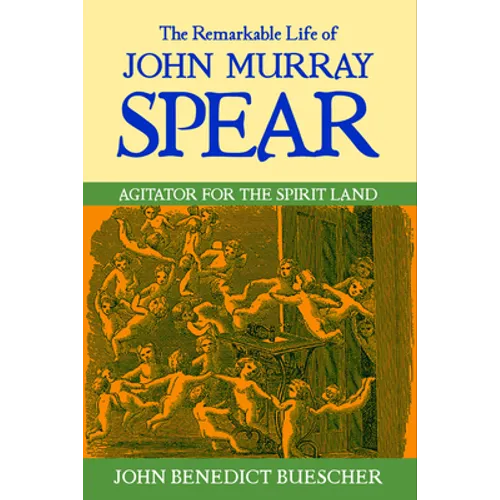 The Remarkable Life of John Murray Spear: Agitator for the Spirit Land
