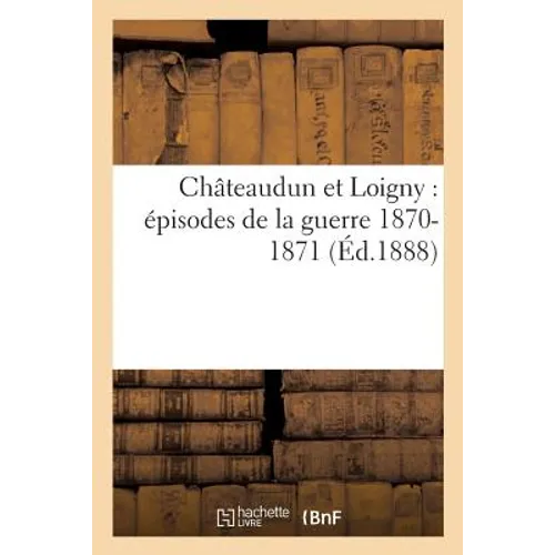 Châteaudun Et Loigny: Épisodes de la Guerre 1870-1871