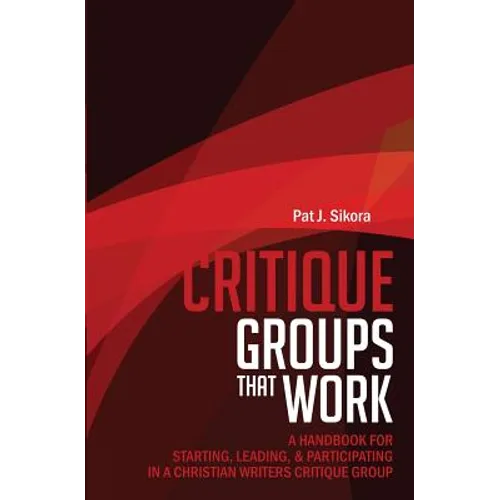 Critique Groups That Work: A Handbook for Starting, Leading, & Participating in a Christian Writers Criitique Group