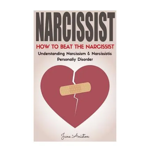 Narcissist: How To Beat The Narcissist! Understanding Narcissism & Narcissistic Personality Disorder