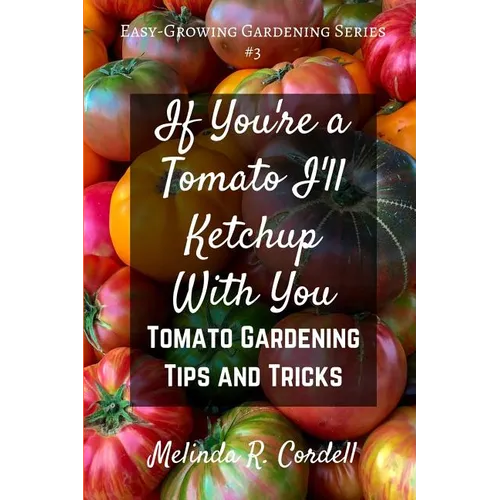 If You're a Tomato I'll Ketchup With You: Tomato Gardening Tips and Tricks