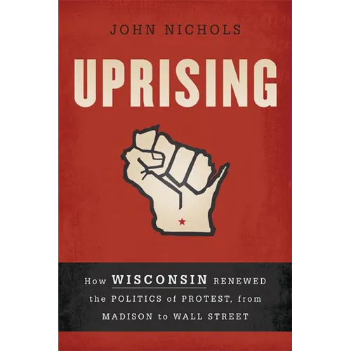 Uprising: How Wisconsin Renewed the Politics of Protest, from Madison to Wall Street