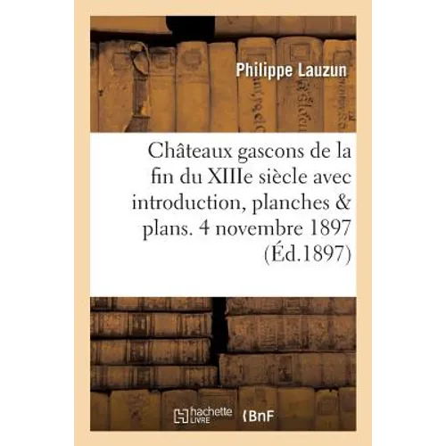 Châteaux Gascons de la Fin Du Xiiie Siècle Avec Introduction, Planches Et Plans. 4 Novembre 1897.