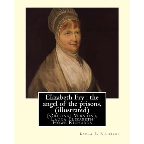 Elizabeth Fry: the angel of the prisons, By Laura E. Richards (illustrated): (Original Version), Laura Elizabeth Howe Richards