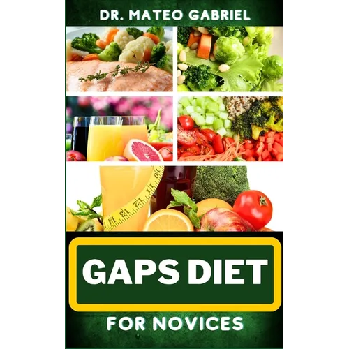 Gaps Diet for Novices: Enriched Recipes, Foods, Meal Plan & Procedures That Focuses On Digestive Health, Gut Brain Relationship, Dealing With