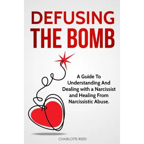 Defusing the Bomb: A Guide To Understanding And Dealing With A Narcissist And Healing From Narcissistic Abuse