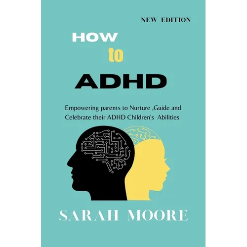 How to ADHD: Empowering Parents to Nurture, Guide, and Celebrate Their Children's Unique Abilities