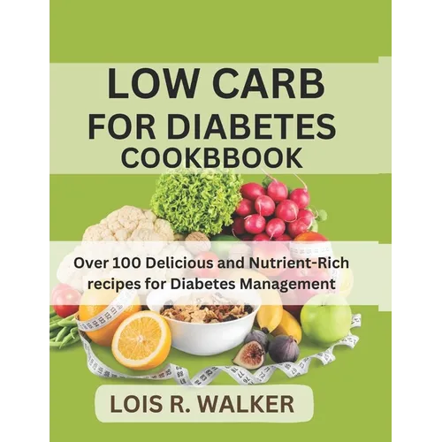 Low Carb for Diabetes Cookbook: Over 100 Delicious and Nutrient-Rich recipes for Diabetes Management