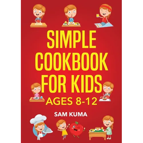 Simple Cookbook for Kids Ages 8-12: 115 Easy to Follow Recipes that Young Kids Can Use to Learn Cooking within 30 Days