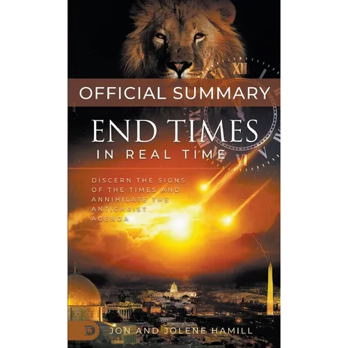 The Official Summary of End Times in Real Time: Discern the Signs of the Times and Annihilate the Antichrist Agenda