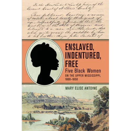 Enslaved, Indentured, Free: Five Black Women on the Upper Mississippi, 1800-1850