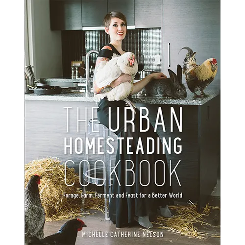 The Urban Homesteading Cookbook: Forage, Farm, Ferment and Feast for a Better World