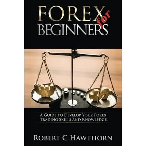 Forex for Beginners: A Guide to Develop Your Forex Trading Skills and Knowledge