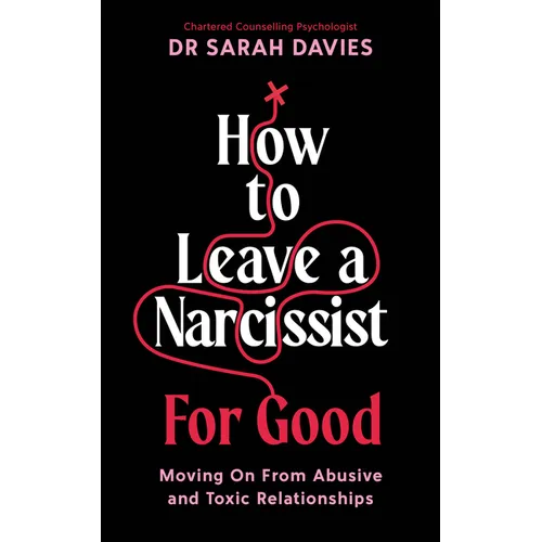 How to Leave a Narcissist ... for Good: Moving on from Abusive and Toxic Relationships