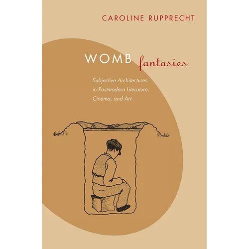 Womb Fantasies: Subjective Architectures in Postmodern Literature, Cinema, and Art