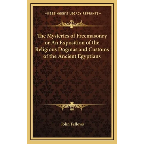 The Mysteries of Freemasonry or An Exposition of the Religious Dogmas and Customs of the Ancient Egyptians