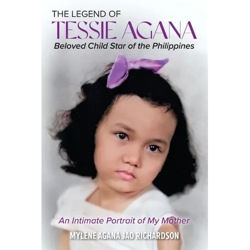 The Legend of Tessie Agana Beloved Child Star of the Philippines: An Intimate Portrait of My Mother