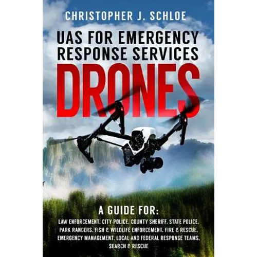 Drones - UAS for Emergency Response Services: A Comprehensive Guide for Developing and Implementing a UAS (drone) Division for Public Safety Agencies