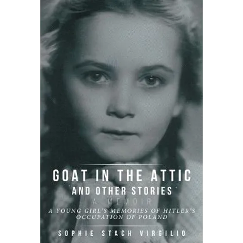 Goat in the Attic and Other Stories: A Young Girl's Memories of Hitler's Occupation of Poland