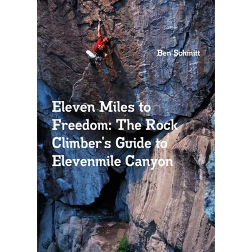 Eleven Miles to Freedom: The Rock Climber's Guide to Elevenmile Canyon