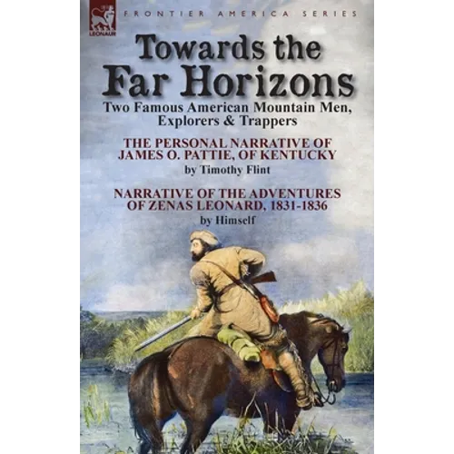 Towards the Far Horizons: Two Famous American Mountain Men, Explorers & Trappers-The Personal Narrative of James O. Pattie, of Kentucky by Timothy Fli