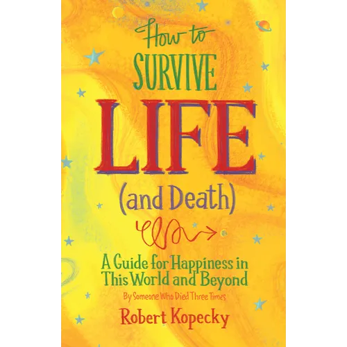 How to Survive Life (and Death): A Guide for Happiness in This World and Beyond (Nde, Near Death Experience, for Fans of Life After Life or on Life Af
