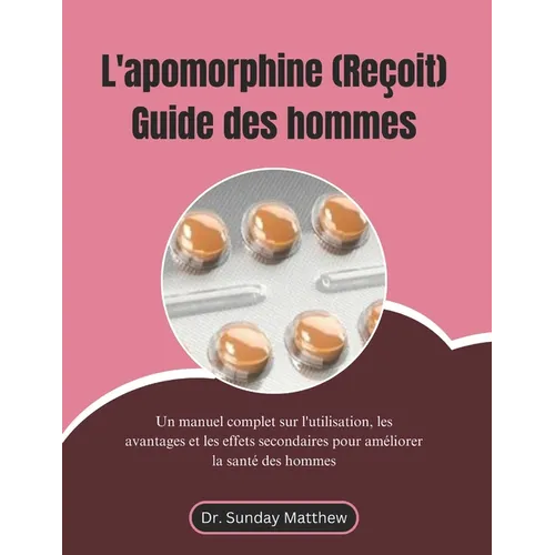 L'apomorphine (Reçoit) Guide des hommes: Un manuel complet sur l'utilisation, les avantages et les effets secondaires pour améliorer la santé des homm
