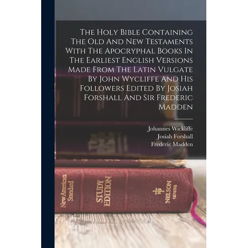The Holy Bible Containing The Old And New Testaments With The Apocryphal Books In The Earliest English Versions Made From The Latin Vulgate By John Wy