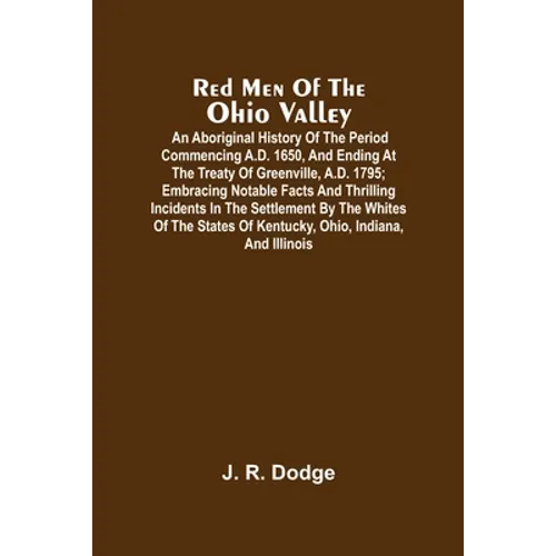 Red Men Of The Ohio Valley: An Aboriginal History Of The Period Commencing A.D. 1650, And Ending At The Treaty Of Greenville, A.D. 1795; Embracing