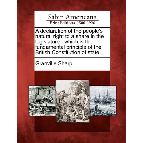 A Declaration of the People's Natural Right to a Share in the Legislature: Which Is the Fundamental Principle of the British Constitution of State.