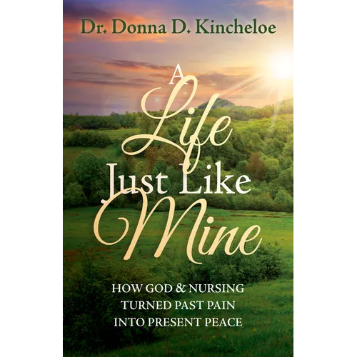 A Life Just Like Mine: How God and Nursing Turned Past Pain Into Present Peace