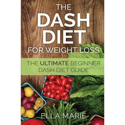 DASH Diet For Weight Loss: The Ultimate Beginner DASH Diet Guide For Weight Loss, Lower Blood Pressure, and Better Health Including Delicious DAS