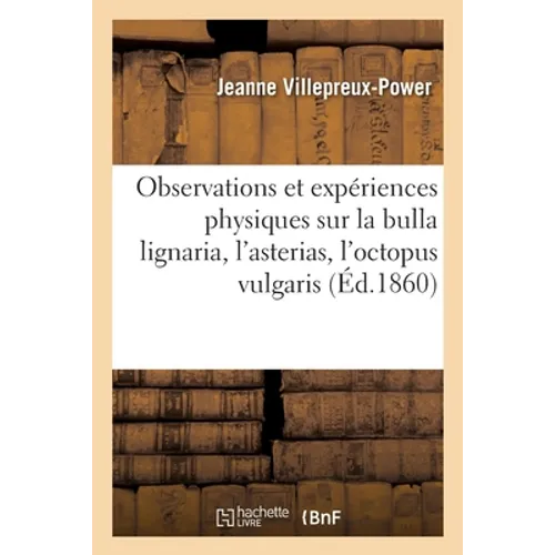 Observations Et Expériences Physiques Sur La Bulla Lignaria, l'Asterias, l'Octopus Vulgaris: Et La Pinna Nobilis